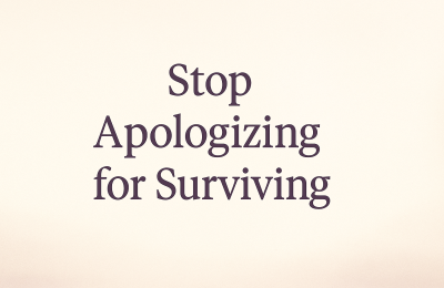 Stop Apologizing for Surviving — Honor Your Healing