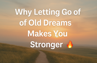 Why Letting Go of Old Dreams Makes You Stronger