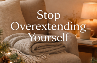 Stop Overextending Yourself: How to Protect Your Energy During the Holidays