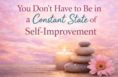 You Don’t Have to Be in a Constant State of Self-Improvement