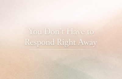 You Don’t Have to Respond Right Away to Everything