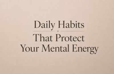 Daily Habits That Protect Your Mental Energy