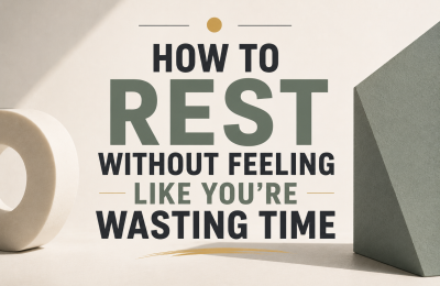 How to Rest Without Feeling Like You’re Wasting Time