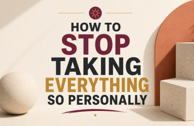 How to Stop Taking Everything So Personally