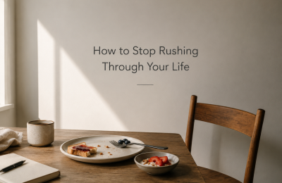 How to Stop Rushing Through Your Life
